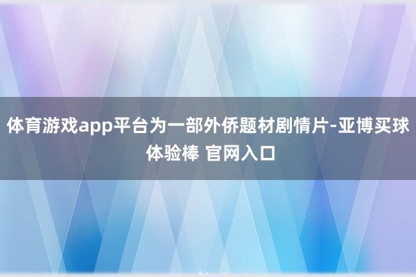 体育游戏app平台为一部外侨题材剧情片-亚博买球 体验棒 官网入口