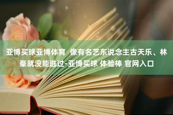 亚博买球亚博体育  像有名艺东说念主古天乐、林峯就没能逃过-亚博买球 体验棒 官网入口
