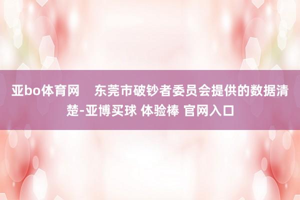 亚bo体育网    东莞市破钞者委员会提供的数据清楚-亚博买球 体验棒 官网入口