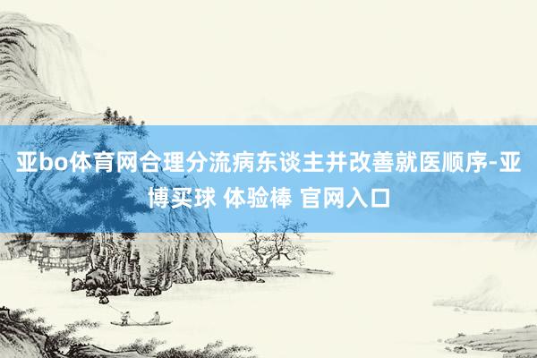 亚bo体育网合理分流病东谈主并改善就医顺序-亚博买球 体验棒 官网入口