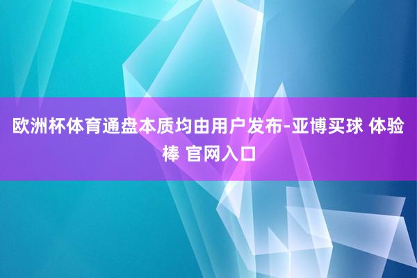 欧洲杯体育通盘本质均由用户发布-亚博买球 体验棒 官网入口