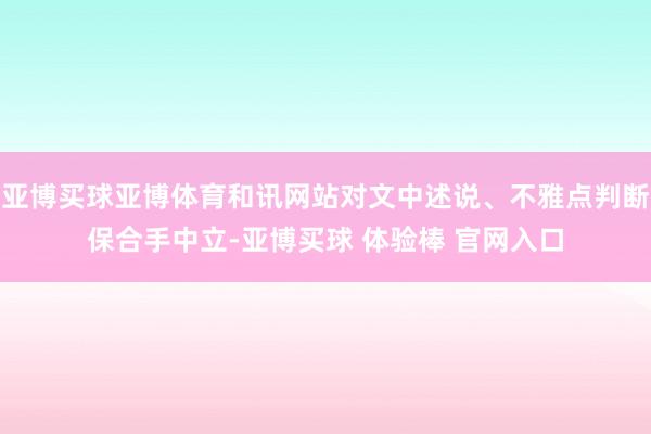 亚博买球亚博体育和讯网站对文中述说、不雅点判断保合手中立-亚博买球 体验棒 官网入口