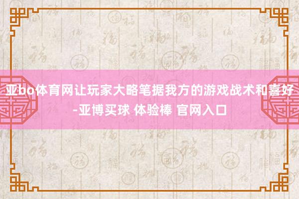 亚bo体育网让玩家大略笔据我方的游戏战术和喜好-亚博买球 体验棒 官网入口