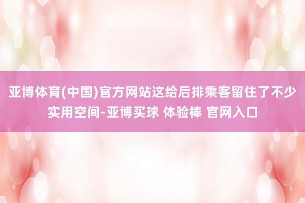 亚博体育(中国)官方网站这给后排乘客留住了不少实用空间-亚博买球 体验棒 官网入口