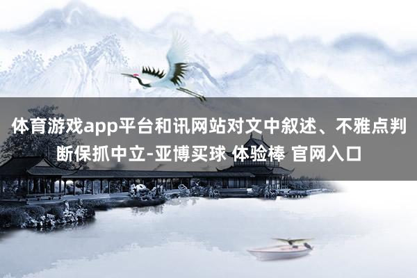 体育游戏app平台和讯网站对文中叙述、不雅点判断保抓中立-亚博买球 体验棒 官网入口