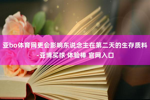 亚bo体育网更会影响东说念主在第二天的生存质料-亚博买球 体验棒 官网入口