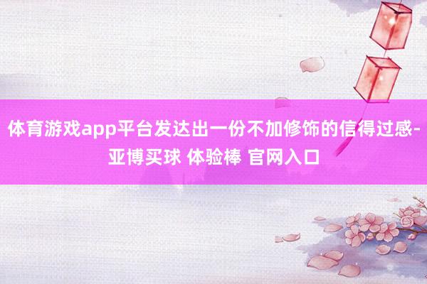 体育游戏app平台发达出一份不加修饰的信得过感-亚博买球 体验棒 官网入口