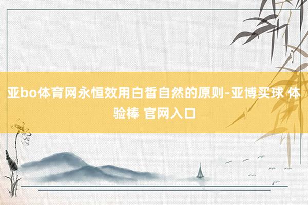 亚bo体育网永恒效用白皙自然的原则-亚博买球 体验棒 官网入口