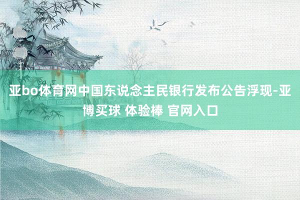 亚bo体育网中国东说念主民银行发布公告浮现-亚博买球 体验棒 官网入口
