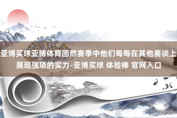 亚博买球亚博体育固然赛季中他们每每在其他赛谈上展现强项的实力-亚博买球 体验棒 官网入口