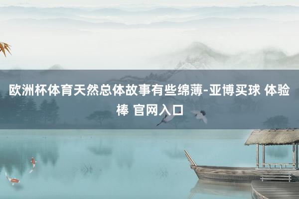 欧洲杯体育天然总体故事有些绵薄-亚博买球 体验棒 官网入口