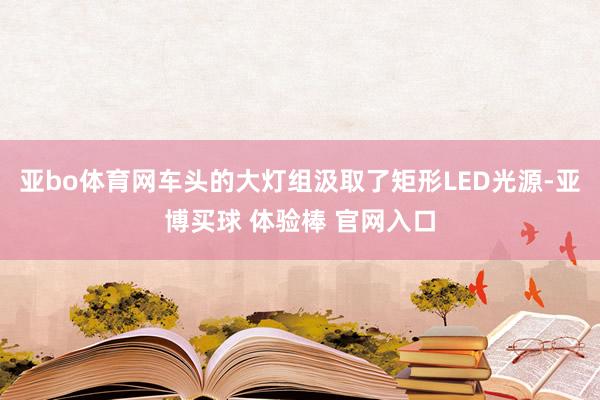 亚bo体育网车头的大灯组汲取了矩形LED光源-亚博买球 体验棒 官网入口