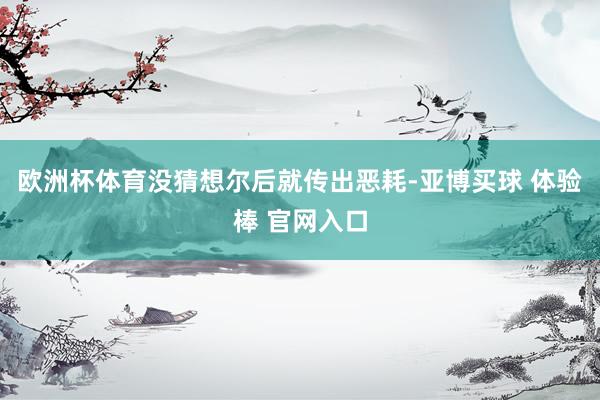 欧洲杯体育没猜想尔后就传出恶耗-亚博买球 体验棒 官网入口