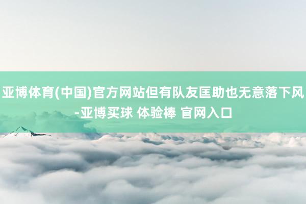 亚博体育(中国)官方网站但有队友匡助也无意落下风-亚博买球 体验棒 官网入口