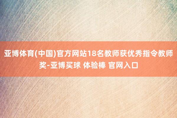 亚博体育(中国)官方网站18名教师获优秀指令教师奖-亚博买球 体验棒 官网入口