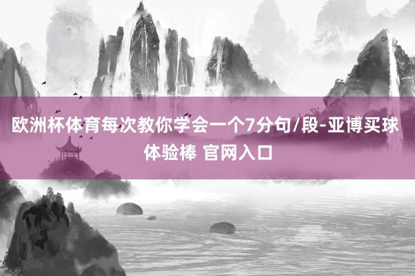 欧洲杯体育每次教你学会一个7分句/段-亚博买球 体验棒 官网入口