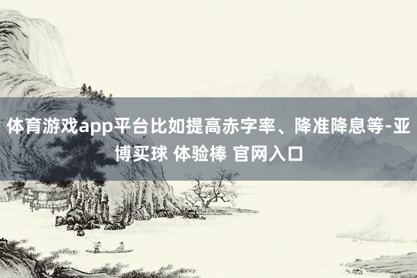 体育游戏app平台比如提高赤字率、降准降息等-亚博买球 体验棒 官网入口