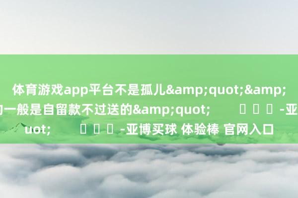 体育游戏app平台不是孤儿&quot;&quot;跟猫妈长得像的一般是自留款不过送的&quot;        			-亚博买球 体验棒 官网入口