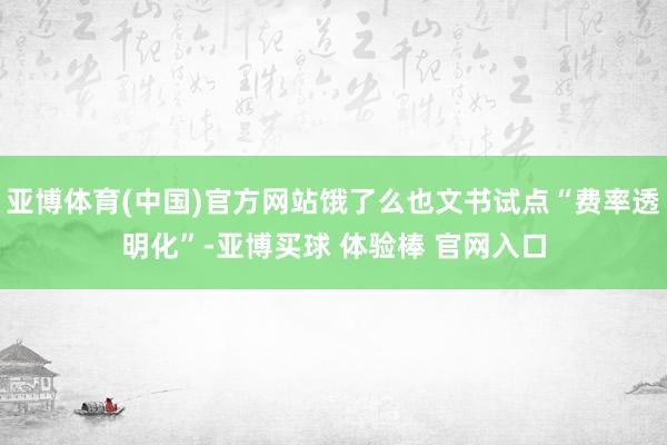 亚博体育(中国)官方网站饿了么也文书试点“费率透明化”-亚博买球 体验棒 官网入口