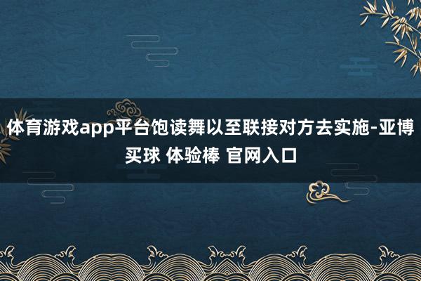 体育游戏app平台饱读舞以至联接对方去实施-亚博买球 体验棒 官网入口