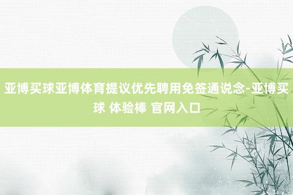 亚博买球亚博体育提议优先聘用免签通说念-亚博买球 体验棒 官网入口
