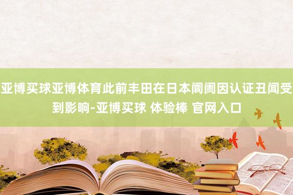 亚博买球亚博体育此前丰田在日本阛阓因认证丑闻受到影响-亚博买球 体验棒 官网入口