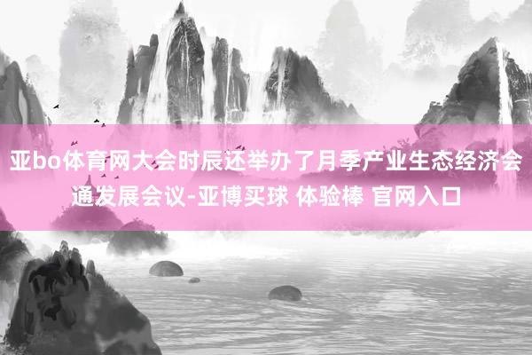 亚bo体育网大会时辰还举办了月季产业生态经济会通发展会议-亚博买球 体验棒 官网入口