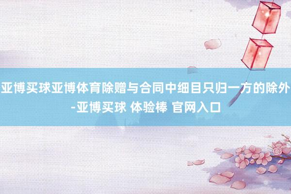 亚博买球亚博体育除赠与合同中细目只归一方的除外-亚博买球 体验棒 官网入口