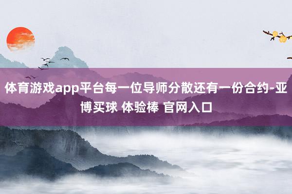 体育游戏app平台每一位导师分散还有一份合约-亚博买球 体验棒 官网入口