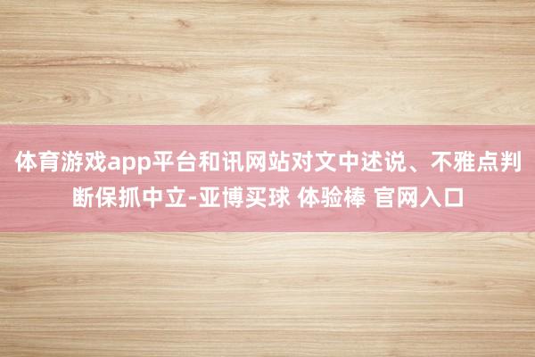 体育游戏app平台和讯网站对文中述说、不雅点判断保抓中立-亚博买球 体验棒 官网入口