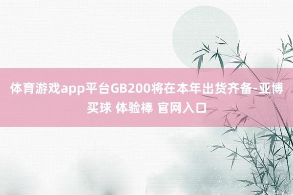 体育游戏app平台GB200将在本年出货齐备-亚博买球 体验棒 官网入口