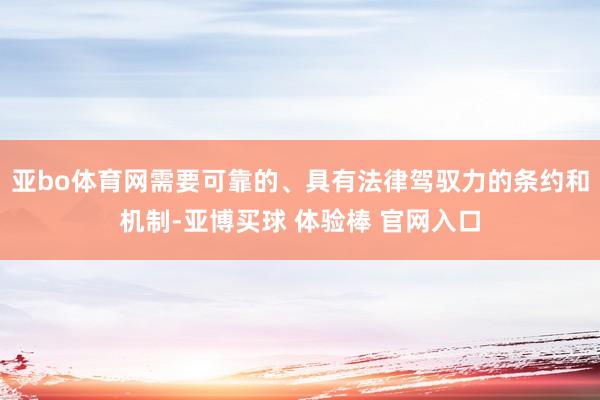 亚bo体育网需要可靠的、具有法律驾驭力的条约和机制-亚博买球 体验棒 官网入口