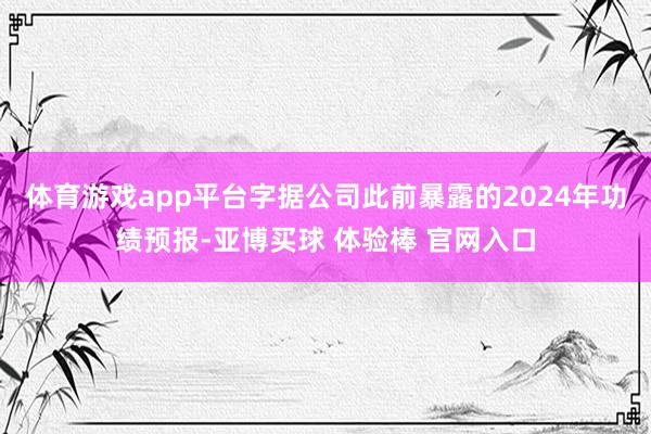 体育游戏app平台字据公司此前暴露的2024年功绩预报-亚博买球 体验棒 官网入口