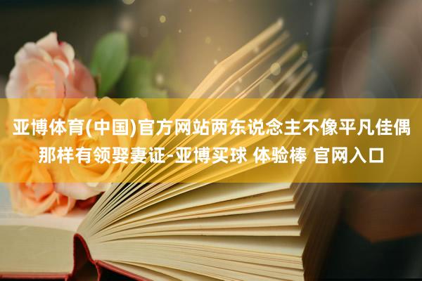 亚博体育(中国)官方网站两东说念主不像平凡佳偶那样有领娶妻证-亚博买球 体验棒 官网入口