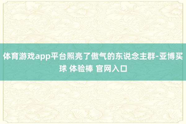 体育游戏app平台照亮了傲气的东说念主群-亚博买球 体验棒 官网入口