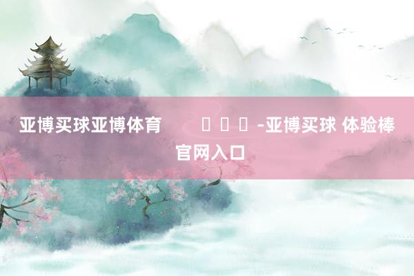 亚博买球亚博体育        			-亚博买球 体验棒 官网入口