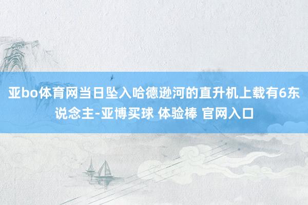 亚bo体育网当日坠入哈德逊河的直升机上载有6东说念主-亚博买球 体验棒 官网入口