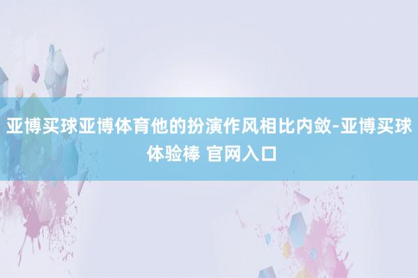 亚博买球亚博体育他的扮演作风相比内敛-亚博买球 体验棒 官网入口