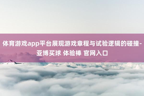 体育游戏app平台展现游戏章程与试验逻辑的碰撞-亚博买球 体验棒 官网入口