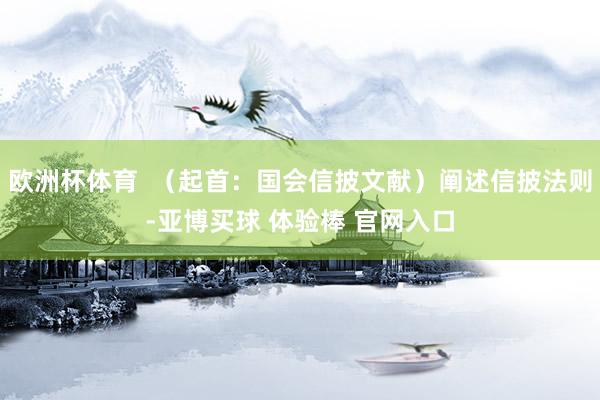 欧洲杯体育  （起首：国会信披文献）阐述信披法则-亚博买球 体验棒 官网入口