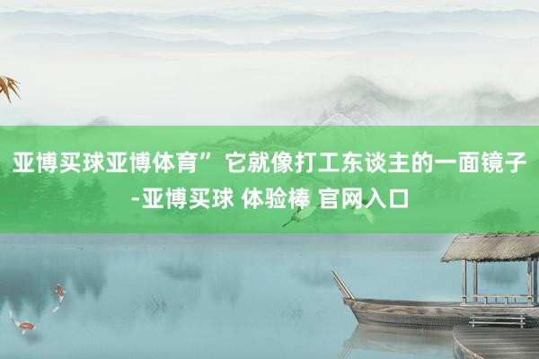亚博买球亚博体育” 它就像打工东谈主的一面镜子-亚博买球 体验棒 官网入口