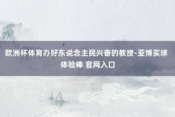 欧洲杯体育办好东说念主民兴奋的教授-亚博买球 体验棒 官网入口