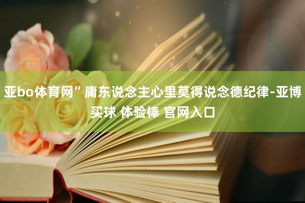 亚bo体育网”庸东说念主心里莫得说念德纪律-亚博买球 体验棒 官网入口