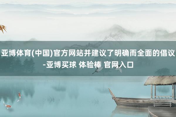 亚博体育(中国)官方网站并建议了明确而全面的倡议-亚博买球 体验棒 官网入口