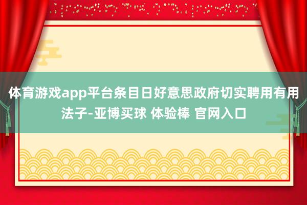 体育游戏app平台条目日好意思政府切实聘用有用法子-亚博买球 体验棒 官网入口