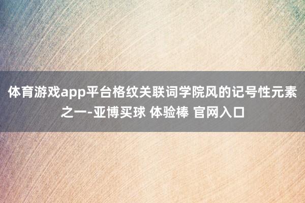 体育游戏app平台格纹关联词学院风的记号性元素之一-亚博买球 体验棒 官网入口