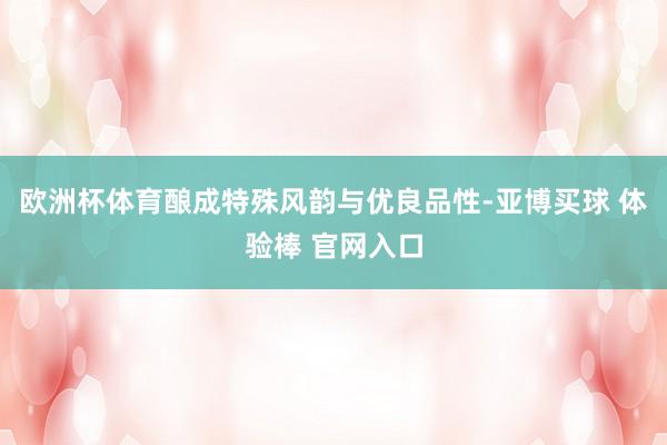 欧洲杯体育酿成特殊风韵与优良品性-亚博买球 体验棒 官网入口