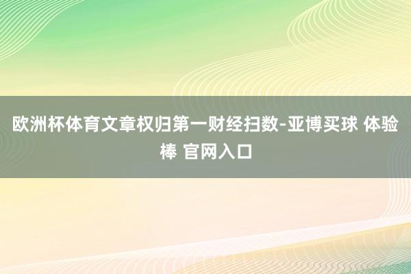 欧洲杯体育文章权归第一财经扫数-亚博买球 体验棒 官网入口