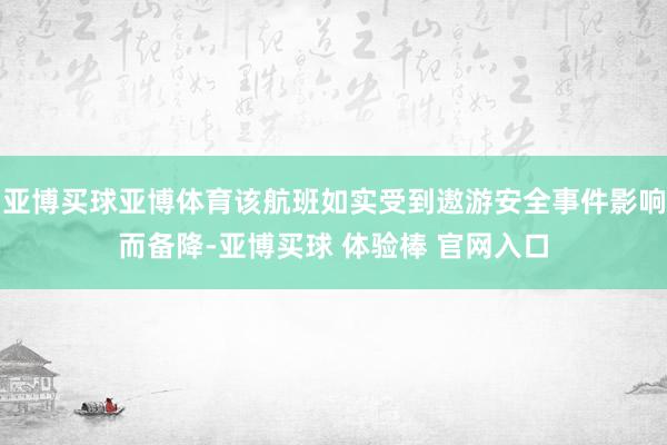 亚博买球亚博体育该航班如实受到遨游安全事件影响而备降-亚博买球 体验棒 官网入口