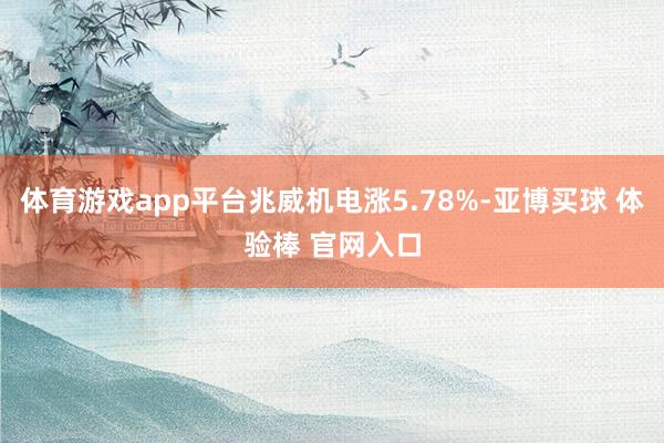 体育游戏app平台兆威机电涨5.78%-亚博买球 体验棒 官网入口